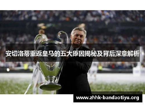 安切洛蒂重返皇马的五大原因揭秘及背后深意解析 安切洛蒂重返皇马的五大原因揭秘及背后深意解析