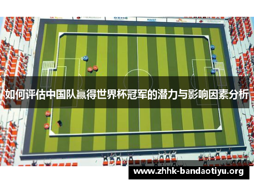 如何评估中国队赢得世界杯冠军的潜力与影响因素分析 如何评估中国队赢得世界杯冠军的潜力与影响因素分析