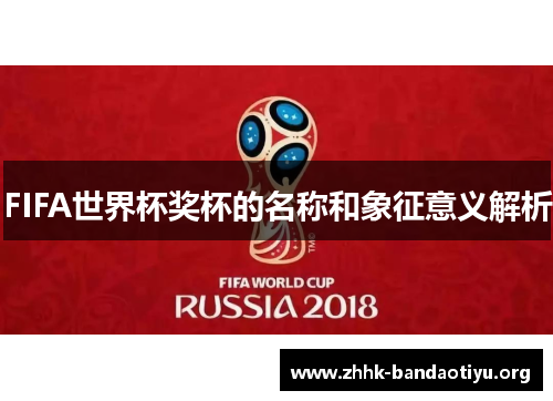 FIFA世界杯奖杯的名称和象征意义解析 FIFA世界杯奖杯的名称和象征意义解析