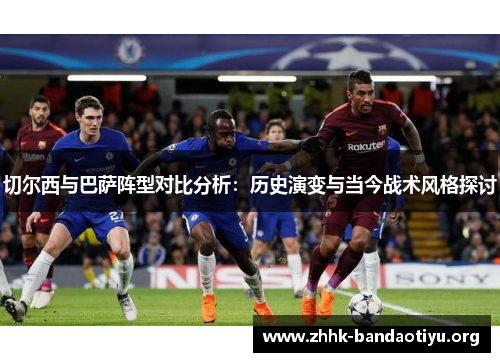 切尔西与巴萨阵型对比分析:历史演变与当今战术风格探讨 切尔西与巴萨阵型对比分析:历史演变与当今战术风格探讨