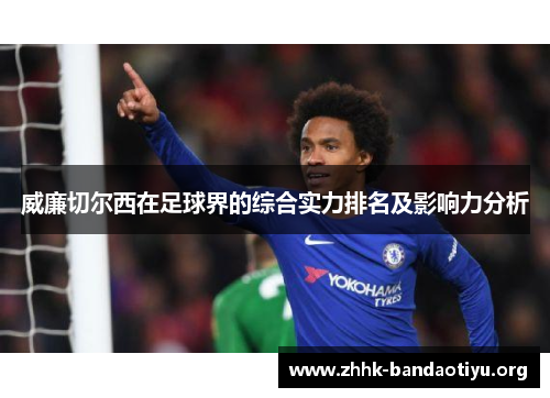威廉切尔西在足球界的综合实力排名及影响力分析 威廉切尔西在足球界的综合实力排名及影响力分析