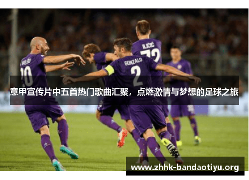 意甲宣传片中五首热门歌曲汇聚,点燃激情与梦想的足球之旅 意甲宣传片中五首热门歌曲汇聚,点燃激情与梦想的足球之旅
