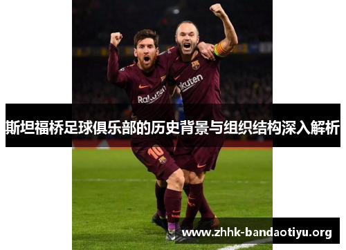 斯坦福桥足球俱乐部的历史背景与组织结构深入解析 斯坦福桥足球俱乐部的历史背景与组织结构深入解析