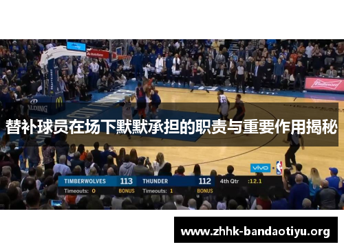 替补球员在场下默默承担的职责与重要作用揭秘 替补球员在场下默默承担的职责与重要作用揭秘