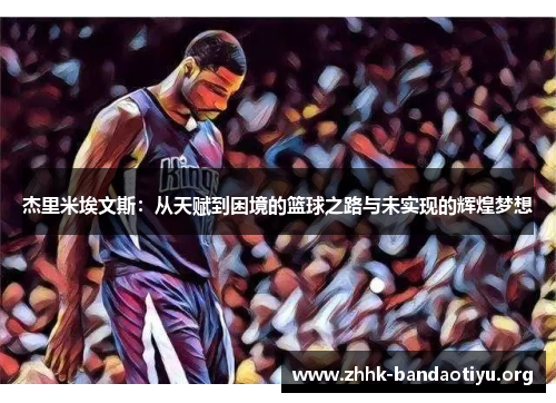 杰里米埃文斯:从天赋到困境的篮球之路与未实现的辉煌梦想 杰里米埃文斯:从天赋到困境的篮球之路与未实现的辉煌梦想