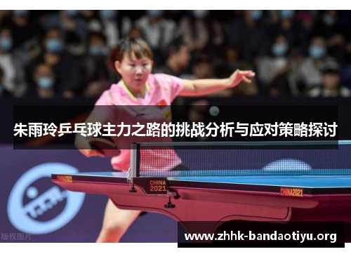 朱雨玲乒乓球主力之路的挑战分析与应对策略探讨 朱雨玲乒乓球主力之路的挑战分析与应对策略探讨