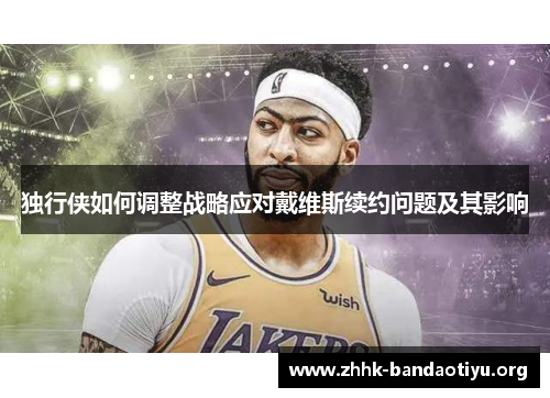 独行侠如何调整战略应对戴维斯续约问题及其影响 独行侠如何调整战略应对戴维斯续约问题及其影响