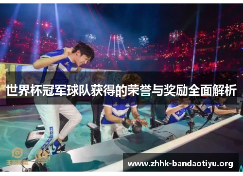 世界杯冠军球队获得的荣誉与奖励全面解析 世界杯冠军球队获得的荣誉与奖励全面解析