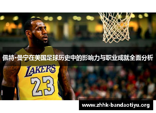 佩特·曼宁在美国足球历史中的影响力与职业成就全面分析 佩特·曼宁在美国足球历史中的影响力与职业成就全面分析