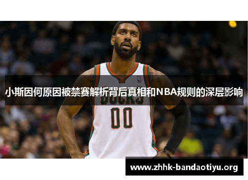 小斯因何原因被禁赛解析背后真相和NBA规则的深层影响 小斯因何原因被禁赛解析背后真相和NBA规则的深层影响