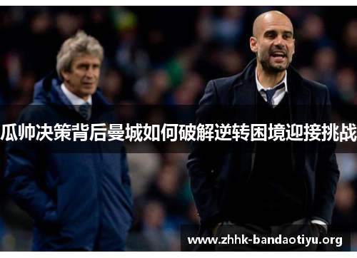 瓜帅决策背后曼城如何破解逆转困境迎接挑战 瓜帅决策背后曼城如何破解逆转困境迎接挑战