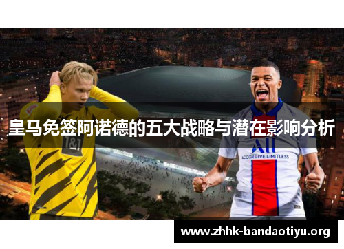 皇马免签阿诺德的五大战略与潜在影响分析 皇马免签阿诺德的五大战略与潜在影响分析