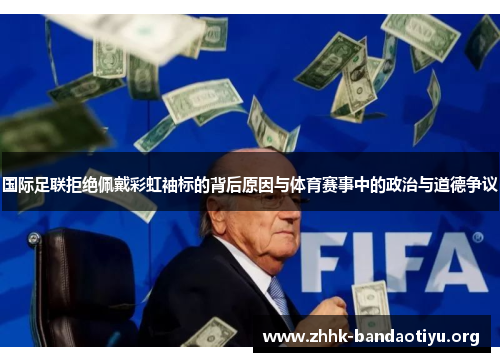 国际足联拒绝佩戴彩虹袖标的背后原因与体育赛事中的政治与道德争议 国际足联拒绝佩戴彩虹袖标的背后原因与体育赛事中的政治与道德争议