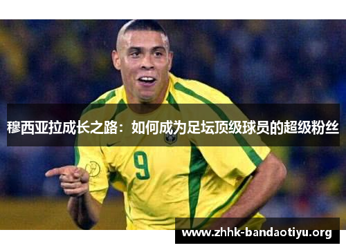 穆西亚拉成长之路:如何成为足坛顶级球员的超级粉丝 穆西亚拉成长之路:如何成为足坛顶级球员的超级粉丝