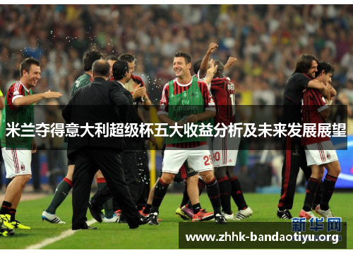 米兰夺得意大利超级杯五大收益分析及未来发展展望 米兰夺得意大利超级杯五大收益分析及未来发展展望