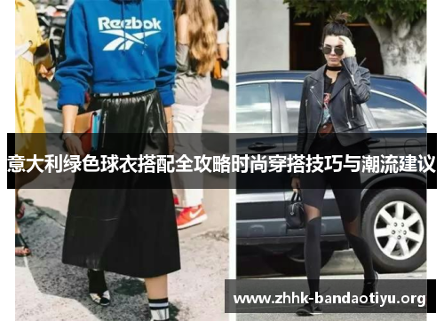 意大利绿色球衣搭配全攻略时尚穿搭技巧与潮流建议 意大利绿色球衣搭配全攻略时尚穿搭技巧与潮流建议