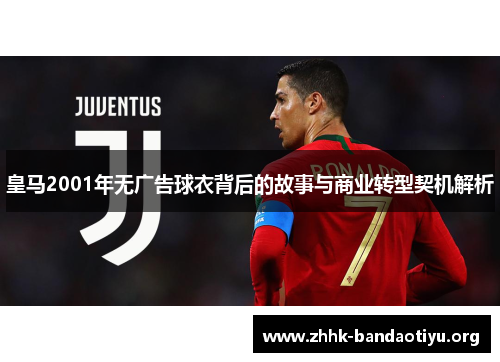 皇马2001年无广告球衣背后的故事与商业转型契机解析 皇马2001年无广告球衣背后的故事与商业转型契机解析