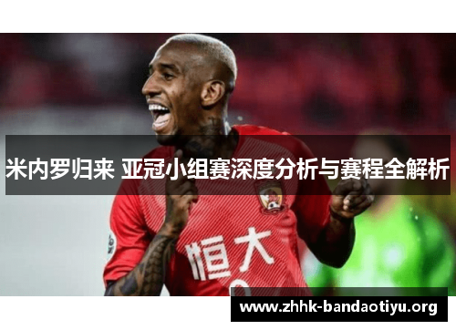米内罗归来 亚冠小组赛深度分析与赛程全解析 米内罗归来 亚冠小组赛深度分析与赛程全解析