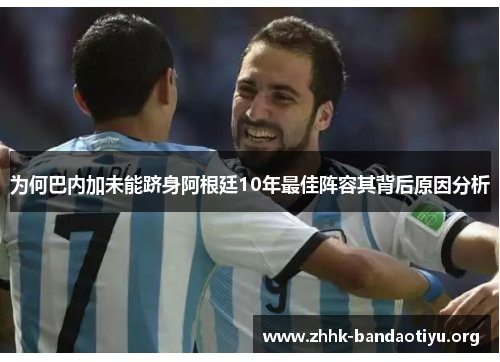 为何巴内加未能跻身阿根廷10年最佳阵容其背后原因分析 为何巴内加未能跻身阿根廷10年最佳阵容其背后原因分析