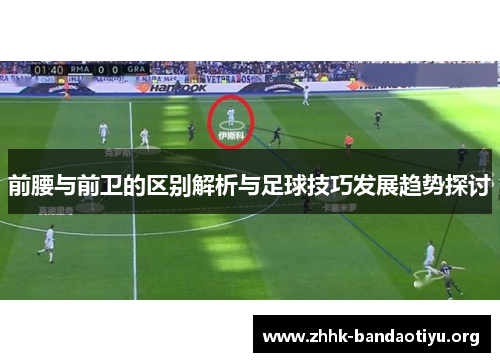 前腰与前卫的区别解析与足球技巧发展趋势探讨 前腰与前卫的区别解析与足球技巧发展趋势探讨