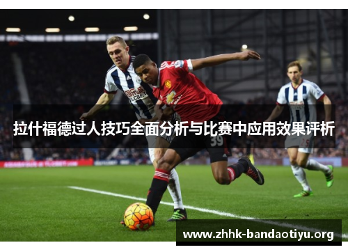 拉什福德过人技巧全面分析与比赛中应用效果评析 拉什福德过人技巧全面分析与比赛中应用效果评析