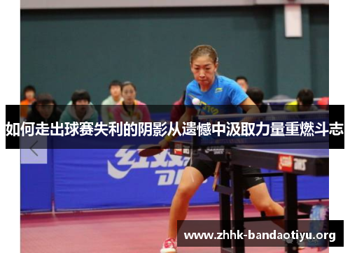 如何走出球赛失利的阴影从遗憾中汲取力量重燃斗志 如何走出球赛失利的阴影从遗憾中汲取力量重燃斗志
