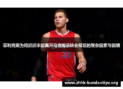 菲利克斯为何迟迟未能离开马竞揭示转会背后的复杂因素与困境 菲利克斯为何迟迟未能离开马竞揭示转会背后的复杂因素与困境