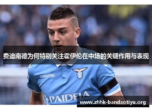 费迪南德为何特别关注霍伊伦在中场的关键作用与表现 费迪南德为何特别关注霍伊伦在中场的关键作用与表现