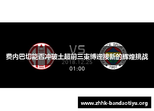 费内巴切能否冲破土超前三束缚迎接新的辉煌挑战 费内巴切能否冲破土超前三束缚迎接新的辉煌挑战