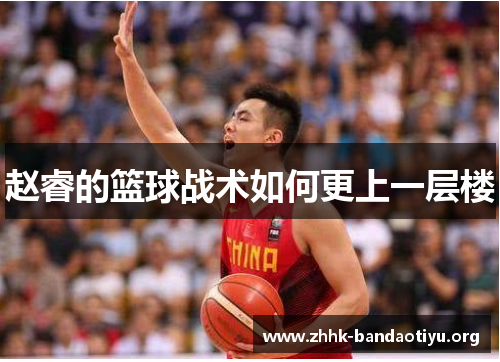 赵睿的篮球战术如何更上一层楼 赵睿的篮球战术如何更上一层楼