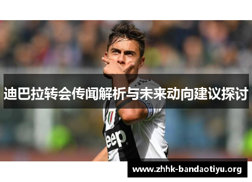 迪巴拉转会传闻解析与未来动向建议探讨 迪巴拉转会传闻解析与未来动向建议探讨