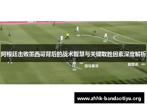 阿根廷击败墨西哥背后的战术智慧与关键取胜因素深度解析 阿根廷击败墨西哥背后的战术智慧与关键取胜因素深度解析