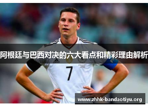 阿根廷与巴西对决的六大看点和精彩理由解析 阿根廷与巴西对决的六大看点和精彩理由解析