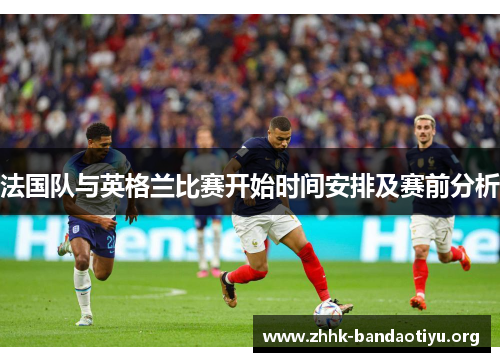 法国队与英格兰比赛开始时间安排及赛前分析 法国队与英格兰比赛开始时间安排及赛前分析