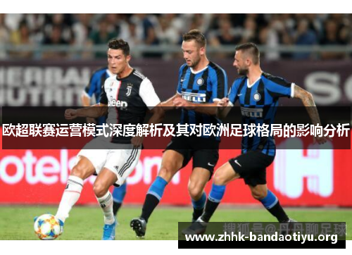 欧超联赛运营模式深度解析及其对欧洲足球格局的影响分析 欧超联赛运营模式深度解析及其对欧洲足球格局的影响分析