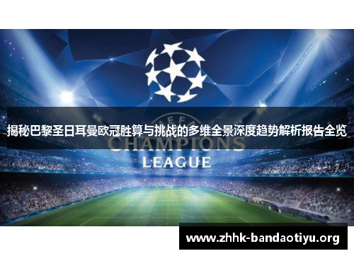 揭秘巴黎圣日耳曼欧冠胜算与挑战的多维全景深度趋势解析报告全览 揭秘巴黎圣日耳曼欧冠胜算与挑战的多维全景深度趋势解析报告全览