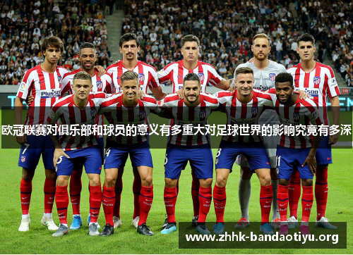 欧冠联赛对俱乐部和球员的意义有多重大对足球世界的影响究竟有多深 欧冠联赛对俱乐部和球员的意义有多重大对足球世界的影响究竟有多深