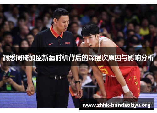 洞悉周琦加盟新疆时机背后的深层次原因与影响分析
