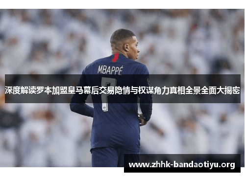 深度解读罗本加盟皇马幕后交易隐情与权谋角力真相全景全面大揭密