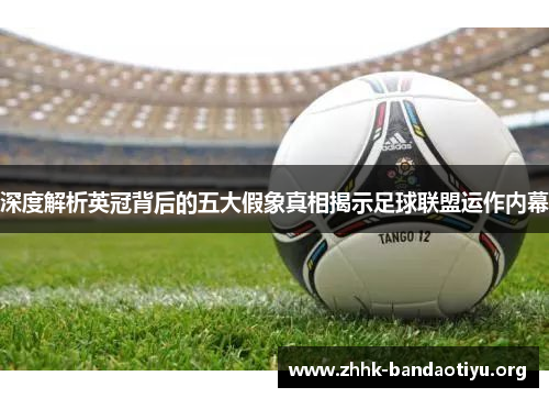 深度解析英冠背后的五大假象真相揭示足球联盟运作内幕