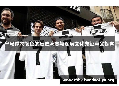 皇马球衣颜色的历史演变与深层文化象征意义探索