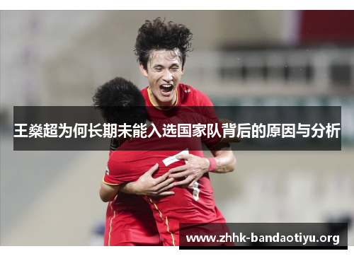 王燊超为何长期未能入选国家队背后的原因与分析